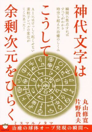 神代文字はこうして余剰次元をひらく ミスマルノタマ 治癒の球体オーブ発現の瞬間へ/丸山修寛(著者),片野貴夫(著者)拍卖
