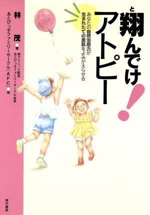 翔んでけ!アトピー あなたの自然治癒力が生まれたての素肌をよみがえらせる/林茂(著者),あとぴっ子ファミリー拍卖