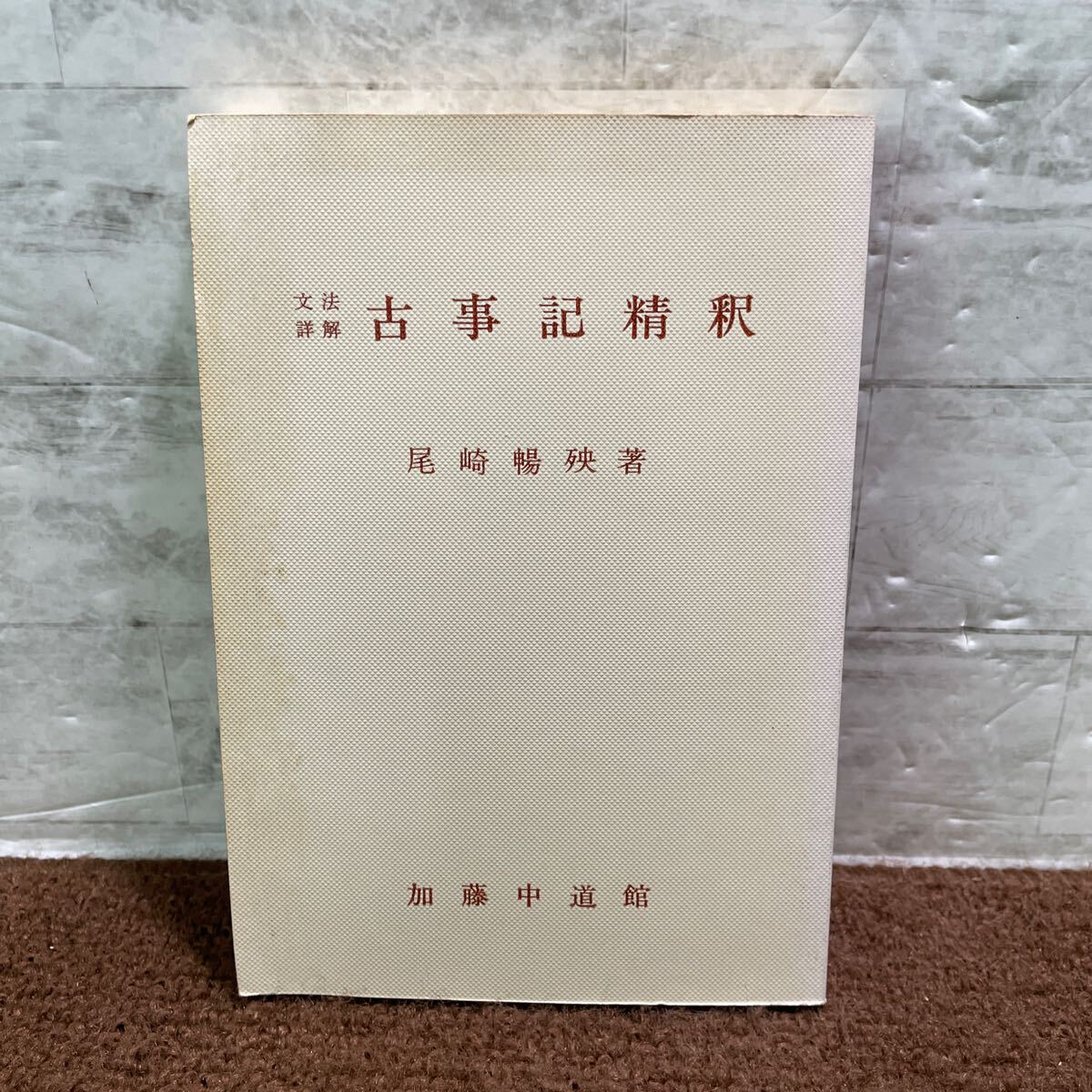 B10●古事記精釈 文法詳解 尾崎暢殃 加藤中道館 古典 カバーなし 古典 文法略符号 国語 文学 250715拍卖