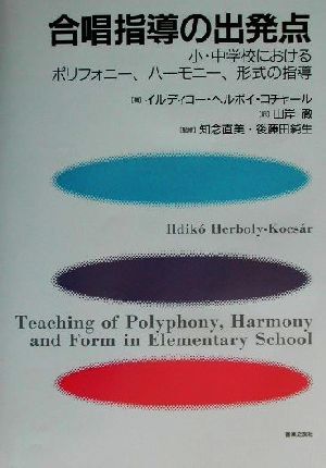 合唱指導の出発点 小・中学校におけるポリフォニー・ハーモニー・形式の指導/イルディコーヘルボイ・コチャール(著者拍卖