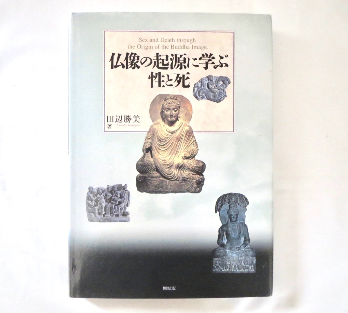 田辺勝美「仏像の起源に学ぶ性と死」柳原出版(2006年初版)仏教 ガンダーラ 美術 彫刻 化粧皿 女人禁制 仏涅槃図 図版多数拍卖