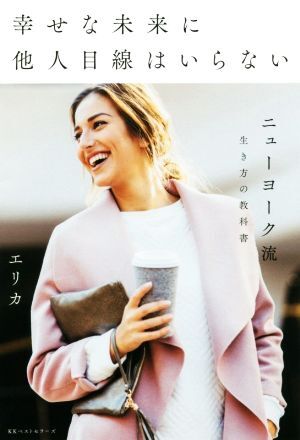 幸せな未来に他人目線はいらない ニューヨーク流 生き方の教科書/エリカ(著者)拍卖