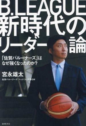 B.LEAGUE新時代のリーダー論 「佐賀バルーナーズ」はなぜ強くなったのか?/宮永雄太(著者)拍卖
