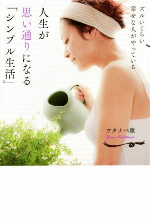 人生が思い通りになる「シンプル生活」 ズルいくらい幸せな人がやっている/ワタナベ薫(著者)拍卖