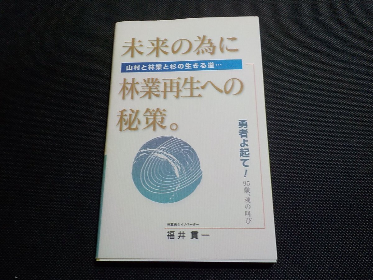 X6509◆未来の為に林業再生への秘策。 山村と林業と杉の生きる道・・・ 勇者よ起きて! 95歳魂の叫び 福井貫一 ☆拍卖