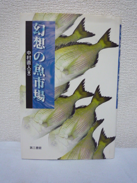 幻想の魚市場 ★ 中村直人 ◆ 魚市場の向こう側からの報告 水産業界の裏側 築地 東都水産社員 アラスカ ノルウェー カナダ カムチャッカ拍卖