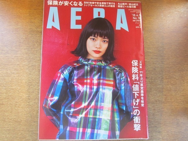 2006nkt●AERA アエラ 2018.4.9●杉咲花/友近/風見しんご/丸山隆平×東山紀之/保険料値下げの衝撃/トップセールス母娘が語る営業の極意拍卖
