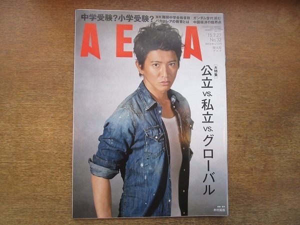 2005nkt●AERA アエラ 2015.7.27●表紙:木村拓哉/佐々木かをり/富野由悠季/社会を変えるガンダム世代/私が受験させると決めたとき/中学受験拍卖