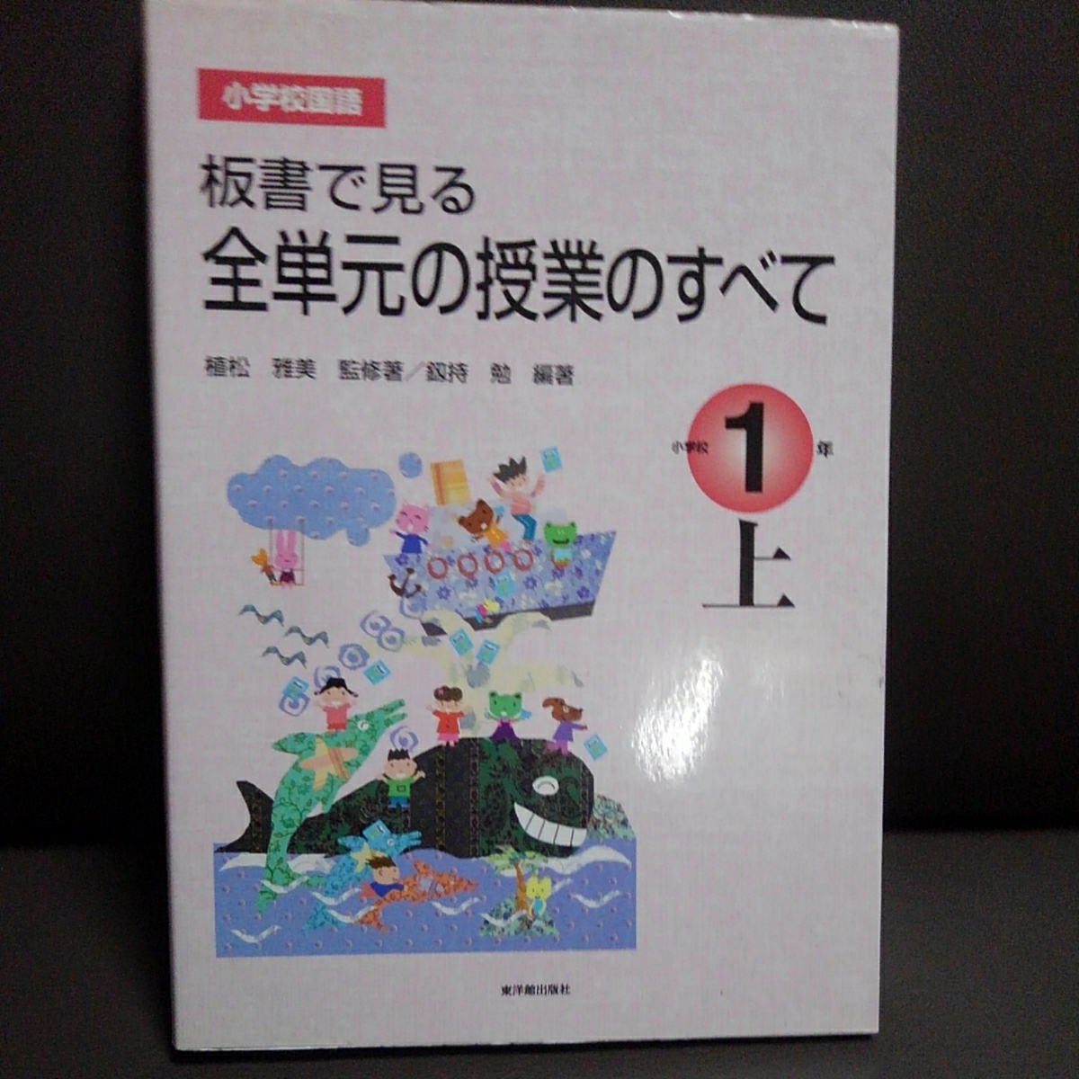 小学校国語 板書で見る全単元の授業のすべて 小学校1年上 植松雅美 釼持勉 東洋館出版拍卖