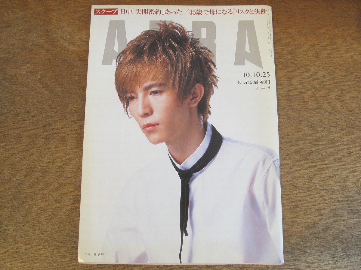 2308TN●AERA アエラ 47/2010.10.25●表紙:郭敬明/小林麻耶×ARATA(井浦新)/劇団新感線/木皿泉/日中尖閣密約/45歳で母になるリスクと決断拍卖