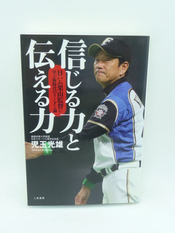信じる力と伝える力 日ハム栗山監督に学ぶ新時代のリーダー論 ★ 児玉光雄 ◆ 謙虚で熱いリーダー像 チームの団結心が生む強さの秘密に迫る拍卖