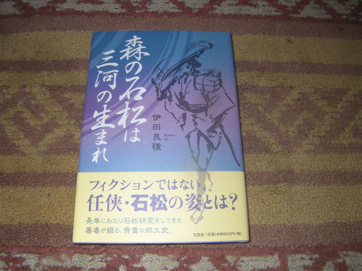 森の石松は三河の生まれ 長年にわたり石松研究をしてきた著者が綴る貴重な郷土史。清水次郎長親分に一目置かれ男気あふれる森の石松伝。拍卖
