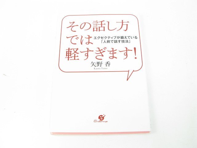 その話し方では軽すぎます!―エグゼクティブが鍛えている「人前で話す技法」 矢野 香 ビジネス 話し方 コミュニケーション【book56】拍卖