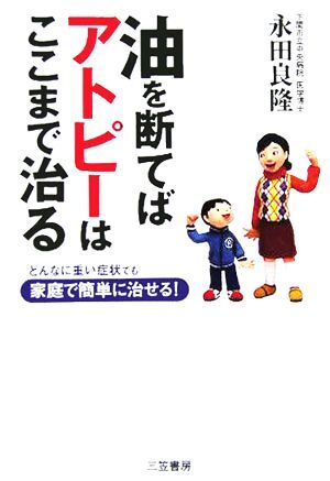 油を断てばアトピーはここまで治る どんなに重い症状でも家庭で簡単に治せる!/永田良隆(著者)拍卖
