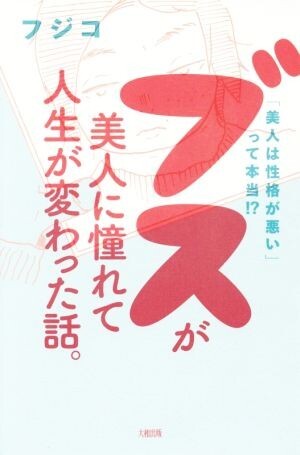 ブスが美人に憧れて人生が変わった話。 「美人は性格が悪い」って本当!?/フジコ(著者)拍卖