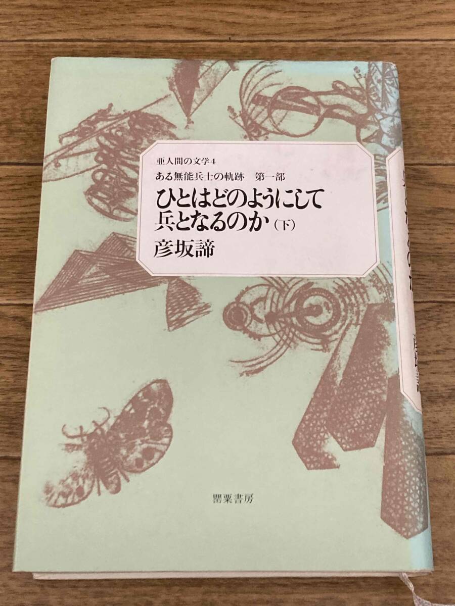 ひとはどのようにして兵となるのか 下 彦坂諦 亜人間の文学4 ある無能兵士の軌跡 第一部拍卖