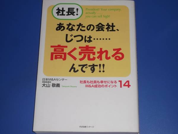 社長! あなたの会社、じつは……高く売れるんです!!★社長も社員も幸せになるM&A成功のポイント★大山 敬義★株式会社 すばる舎★拍卖