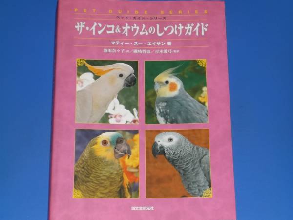 ザ・インコ&オウム の しつけ ガイド★ペット・ガイド・シリーズ★マティー スー エイサン★池田 奈々子★青木 愛弓★誠文堂新光社拍卖