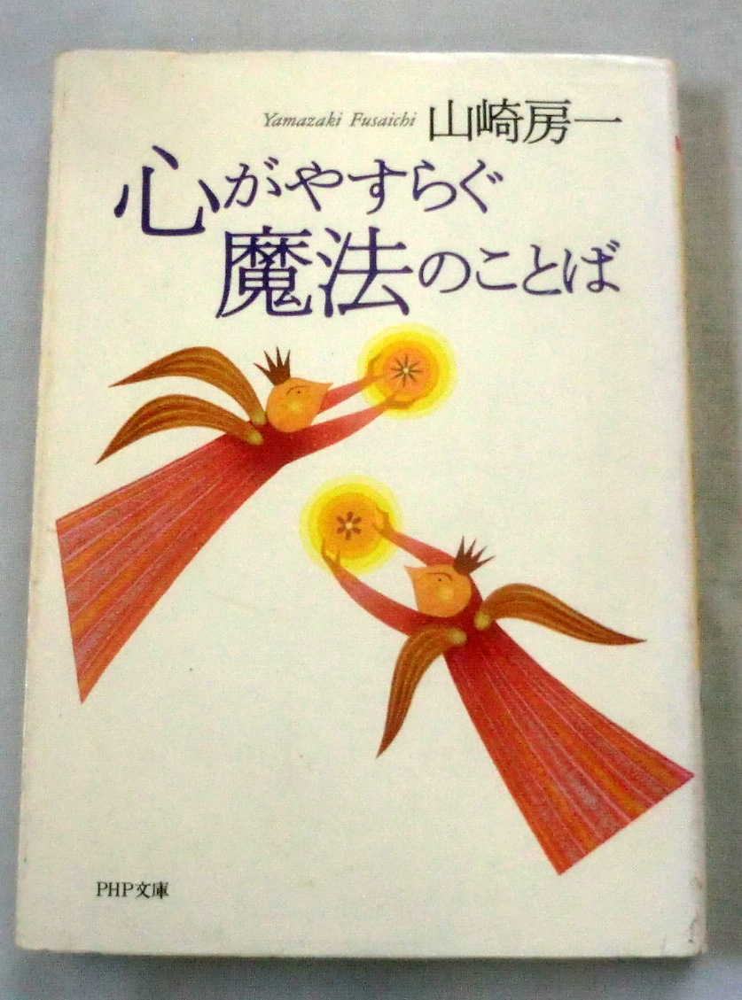★【文庫】心がやすらぐ魔法のことば ◆ 山崎房一 ◆ PHP文庫 ◆ 生きてるだけで百点満点