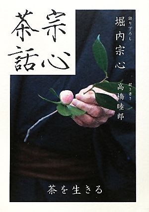 宗心茶話 茶を生きる/堀内宗心,高橋睦郎　