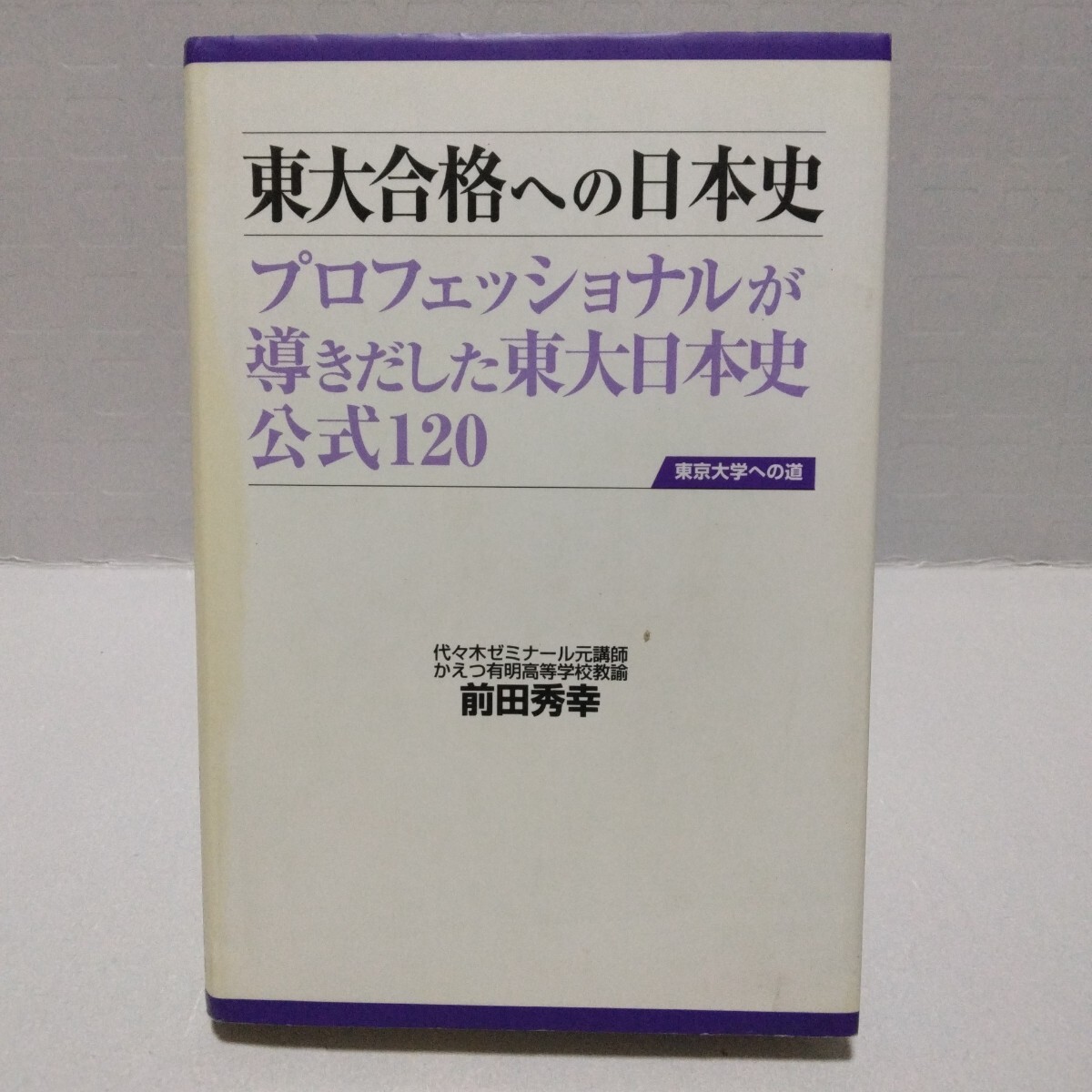 東大合格への日本史 プロフェッショナルが導きだした東大日本史公式120 東京大学への道　前田秀幸／著　2008年8月初版　データハウス