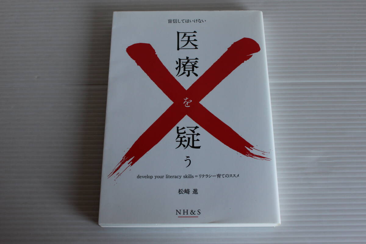 盲信してはいけない 医療を疑う　リテラシー育てのススメ　松崎進 著　NH＆S
