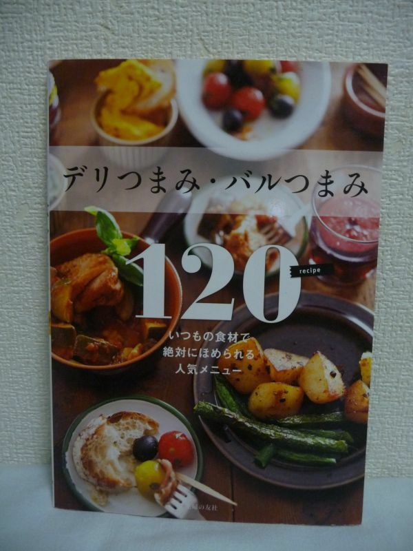 デリつまみ・バルつまみ120 いつもの食材で絶対にほめられる人気メニュー ★ 主婦の友社 ◆ お店でしか味わえなかったデリやバルのメニュー