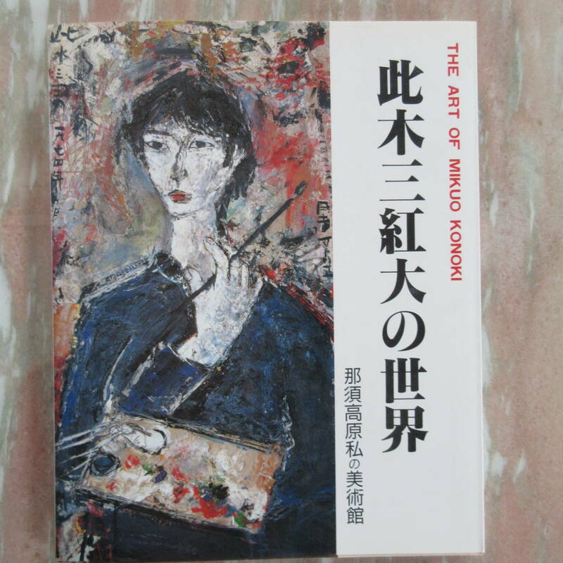 図録 此木三紅大（コノキ ミクオ） THE ART OF MIKUO KONOKI 此木三紅大の世界 那須高原私の美術館 サイン入り