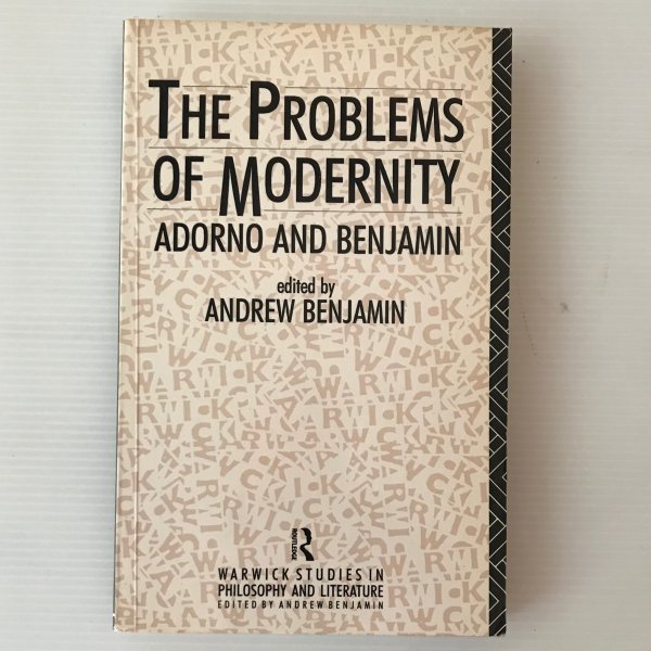 The Problems of modernity : Adorno and Benjamin edited by Andrew Benjamin Routled