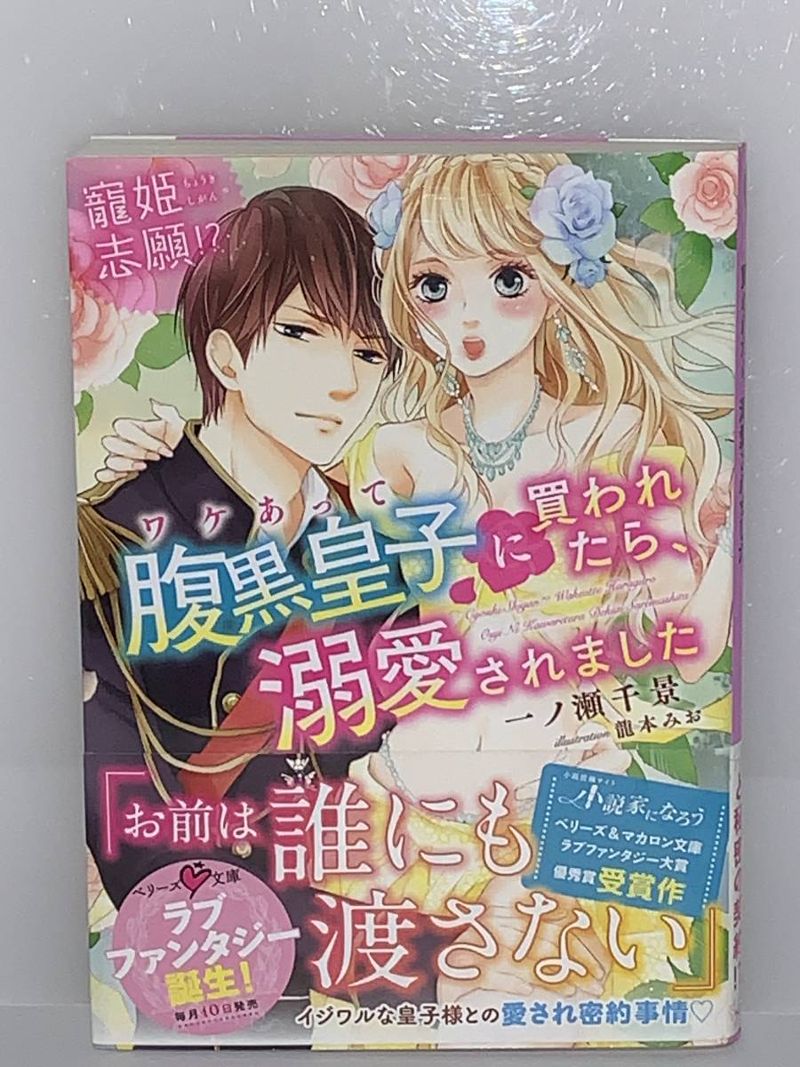 ◎○ベリーズ文庫　ラブファンタジー○◎ 【寵姫志願ワケあって腹黒皇子に買われたら、溺愛されました】　著者＝一ノ瀬千景　初版　
