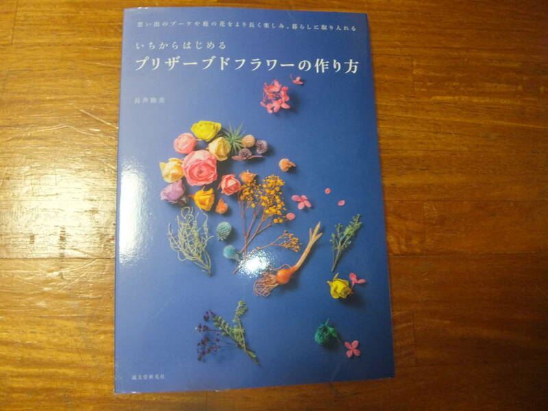 いちからはじめるプリザーブドフラワーの作り方　思い出のブーケや庭の花をより長く楽しみ、暮らしに取り入れる