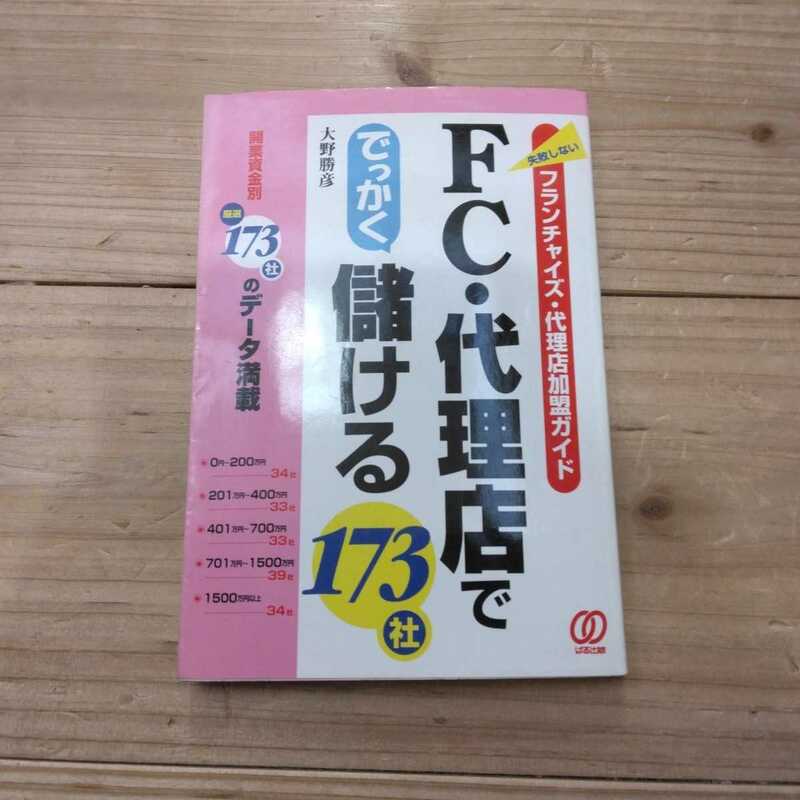 ＦＣ・代理店ででっかく儲ける１７３社　失敗しないフランチャイズ・代理店加盟ガイド 大野勝彦／編著 　中古本