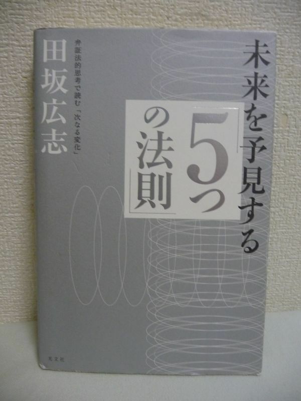 未来を予見する「5つの法則」 ★ 田坂広志 ◆ 弁証法的思考を身につけることで次の変化を見通すことができる 日本発の知の技法 否定の否定