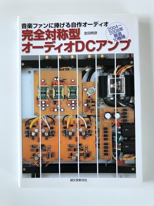 音楽ファンに捧げる自作オーディオ / 完全対称型オーディオDCアンプ / 2004-2008年 厳選10機種 / 金子明彦