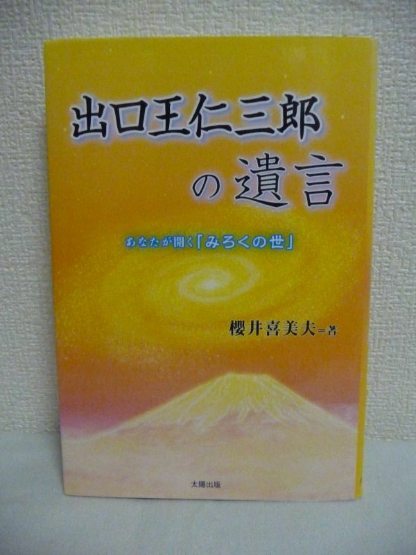 出口王仁三郎の遺言 あなたが開く「みろくの世」 ★ 櫻井喜美夫 ◆ 大本教祖 来るべき「みろくの世」の真実を明かす 知られざる裏神業