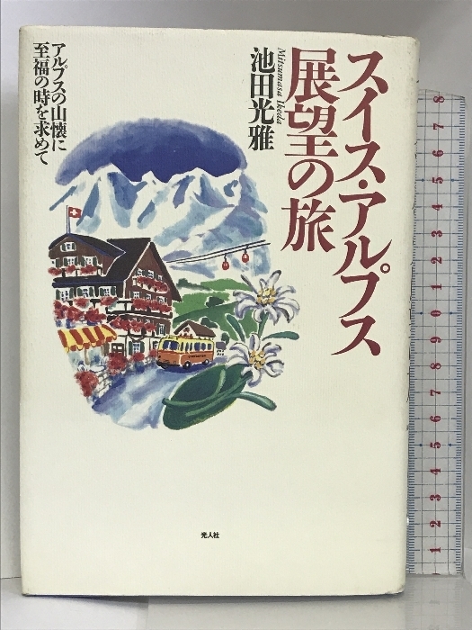 スイス・アルプス展望の旅―アルプスの山懐に至福の時を求めて 光人社 池田 光雅