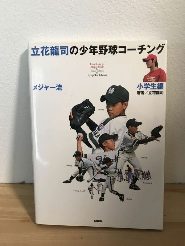 立花龍司の少年野球コーチング　小学生編　リトルリーグ　シニアリーグ　大リーグ