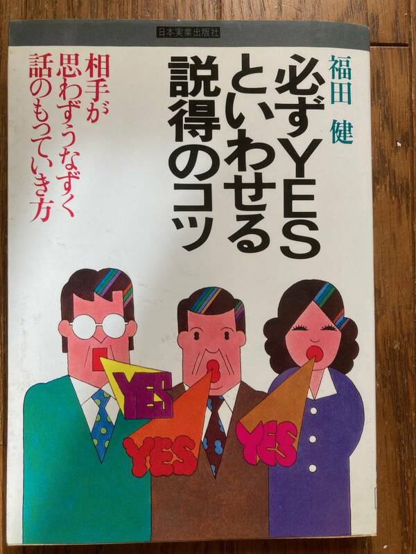 必ずYESといわせる説得のコツ　相手が思わずうなずく話の持っていき方　福田健　日本実業出版社