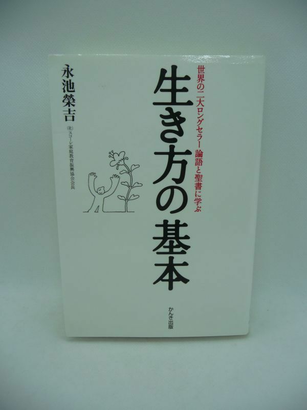 生き方の基本 世界の二大ロングセラー論語と聖書に学ぶ ★ 永池栄吉 ◆ 人類の英知の結晶 育成 人が人として生きるために大切にすべきこと