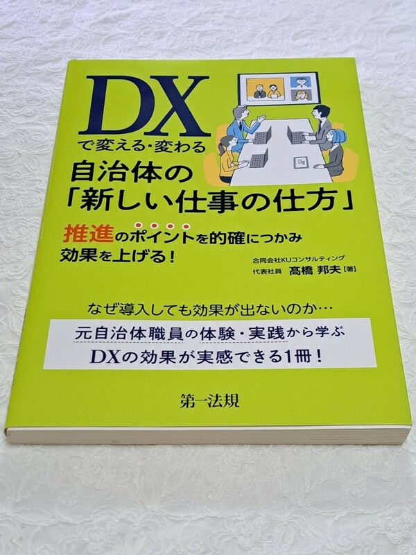 ＤＸで変える・変わる自治体の「新しい仕事の仕方」　推進のポイントを的確につかみ効果を上げる！ 高橋邦夫／著