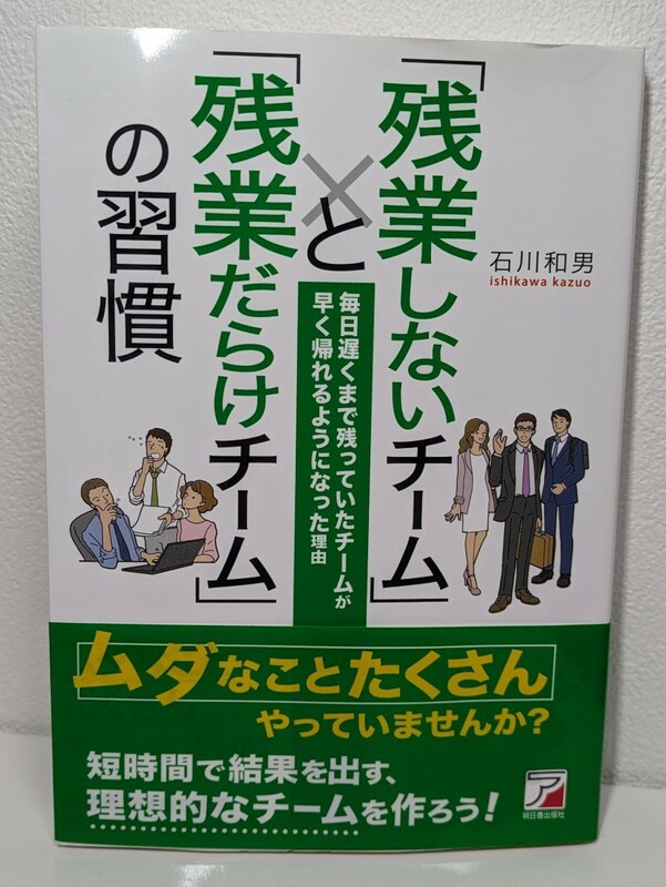 残業しないチームと残業だらけチームの習慣　石川和男／著　明日香出版社　短時間で効率 理想的 残業しない習慣 指示 時間管理 職場の環境