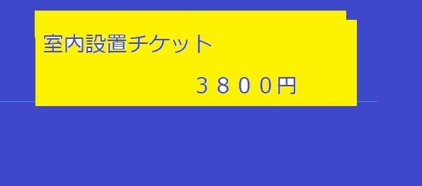 ★室内の設置を希望の方チケット３８００円です