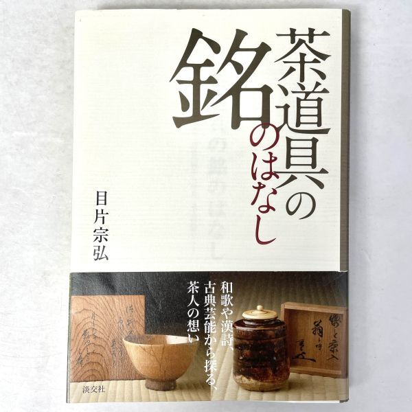 茶道具の銘のはなし 和歌や漢詩、古典芸能から探る、茶人の想い 目片宗弘 淡交社 A-323248