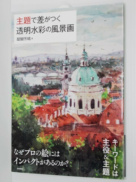 主題で差がつく 透明水彩の風景画 日本を代表する水彩画家が絵の上達に欠かせない考え方と技術を伝授します 醍醐芳晴 