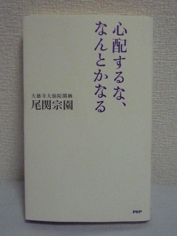 心配するな、なんとかなる ● 尾関宗園 ■ 人生論 生き方 仕事 安心 85歳の禅僧 明日を生き抜く知恵 ものの見方が変われば生き方は変わる