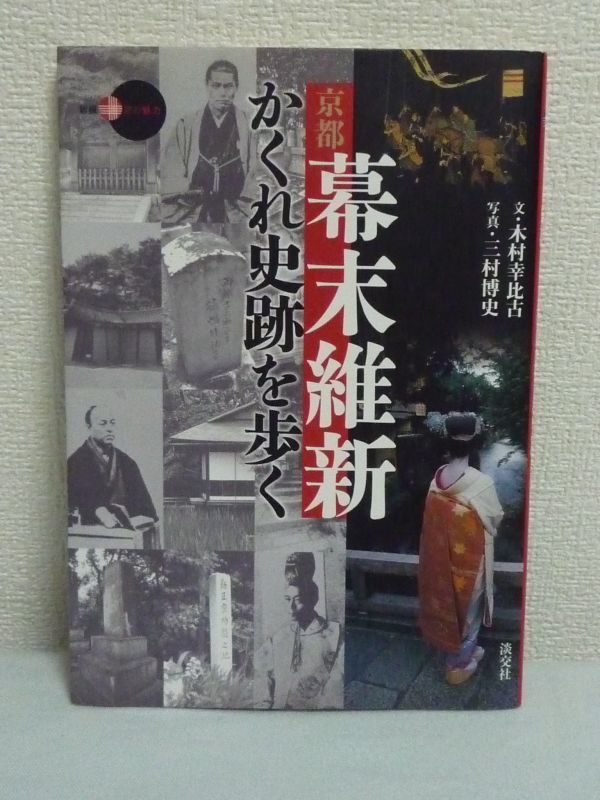 京都 幕末維新かくれ史跡を歩く 新撰 京の魅力 ★ 木村幸比古 三村博史 ◆ 近藤勇ゆかりの茶屋 新撰組不動堂村屯所跡 坂本竜馬刺客アジト