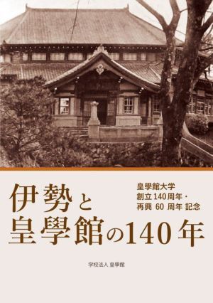 伊勢と皇學館の140年 皇學館大学創立140周年・再興60周年記念/学校法人皇學館(著者)